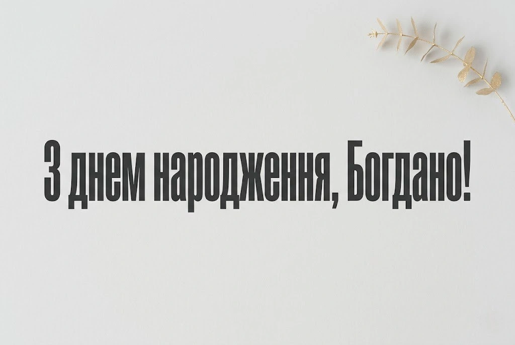 З днем народження, Богдано! Підбірка найтепліших побажань для душі